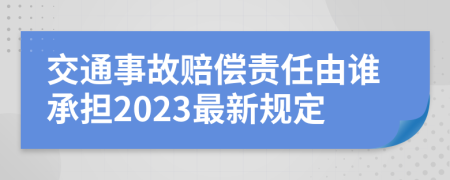 交通事故赔偿责任由谁承担2023最新规定