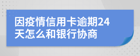 因疫情信用卡逾期24天怎么和银行协商