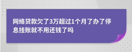 网络贷款欠了3万超过1个月了办了停息挂账就不用还钱了吗