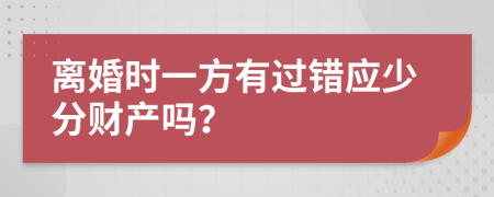 离婚时一方有过错应少分财产吗？