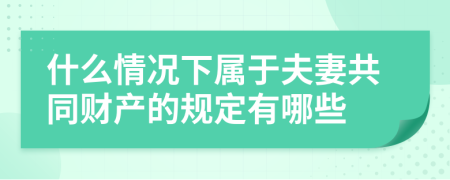 什么情况下属于夫妻共同财产的规定有哪些