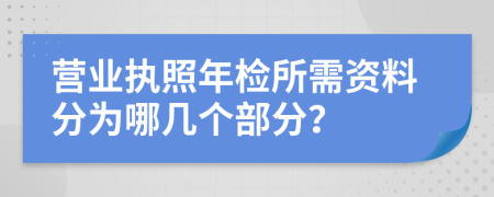 营业执照年检所需资料分为哪几个部分？