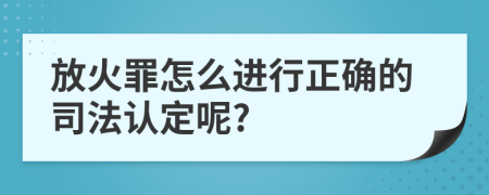 放火罪怎么进行正确的司法认定呢?