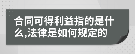 合同可得利益指的是什么,法律是如何规定的