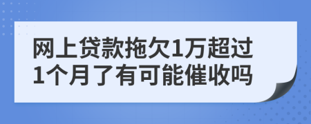 网上贷款拖欠1万超过1个月了有可能催收吗