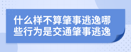 什么样不算肇事逃逸哪些行为是交通肇事逃逸