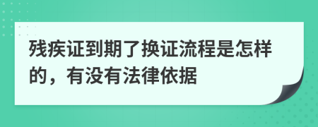 残疾证到期了换证流程是怎样的，有没有法律依据