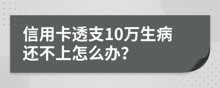 信用卡透支10万生病还不上怎么办？