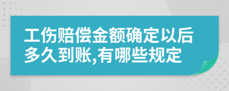 工伤赔偿金额确定以后多久到账,有哪些规定