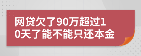 网贷欠了90万超过10天了能不能只还本金