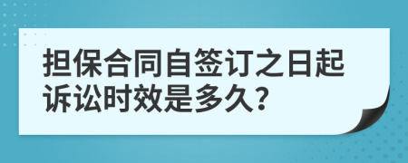 担保合同自签订之日起诉讼时效是多久？