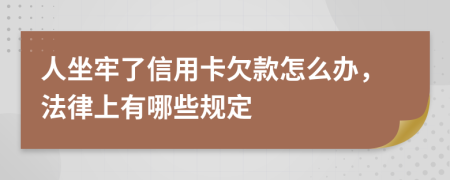 人坐牢了信用卡欠款怎么办，法律上有哪些规定