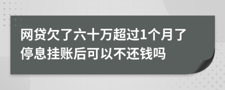 网贷欠了六十万超过1个月了停息挂账后可以不还钱吗