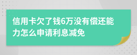 信用卡欠了钱6万没有偿还能力怎么申请利息减免