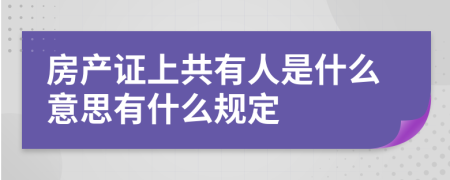 房产证上共有人是什么意思有什么规定