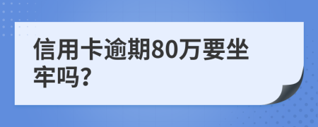 信用卡逾期80万要坐牢吗？