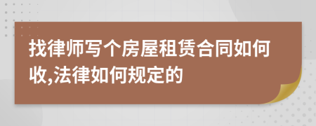 找律师写个房屋租赁合同如何收,法律如何规定的