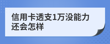 信用卡透支1万没能力还会怎样