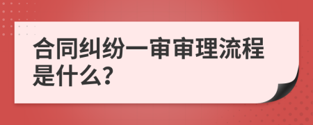 合同纠纷一审审理流程是什么？