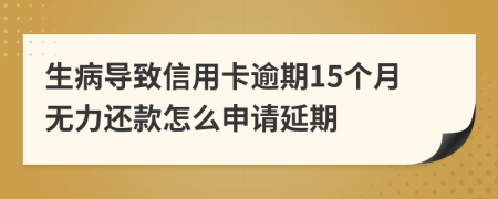 生病导致信用卡逾期15个月无力还款怎么申请延期