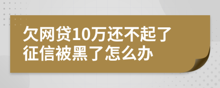 欠网贷10万还不起了征信被黑了怎么办
