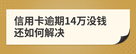 信用卡逾期14万没钱还如何解决