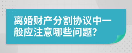 离婚财产分割协议中一般应注意哪些问题？
