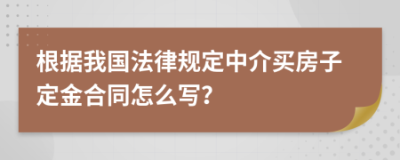 根据我国法律规定中介买房子定金合同怎么写？