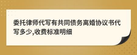 委托律师代写有共同债务离婚协议书代写多少,收费标准明细