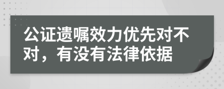 公证遗嘱效力优先对不对，有没有法律依据