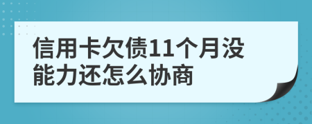 信用卡欠债11个月没能力还怎么协商