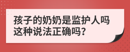 孩子的奶奶是监护人吗这种说法正确吗？