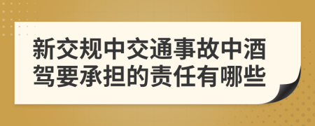 新交规中交通事故中酒驾要承担的责任有哪些