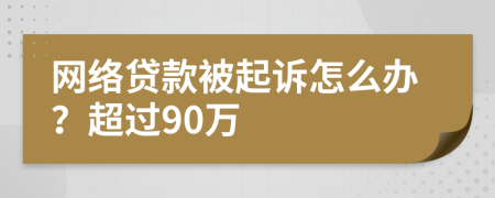 网络贷款被起诉怎么办？超过90万