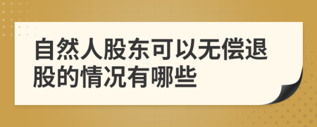 自然人股东可以无偿退股的情况有哪些