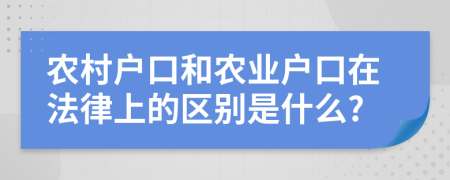 农村户口和农业户口在法律上的区别是什么?