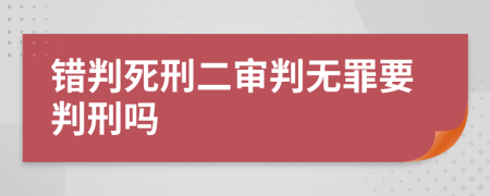 错判死刑二审判无罪要判刑吗