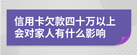 信用卡欠款四十万以上会对家人有什么影响