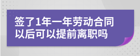 签了1年一年劳动合同以后可以提前离职吗
