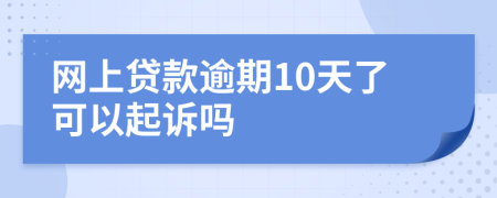 网上贷款逾期10天了可以起诉吗