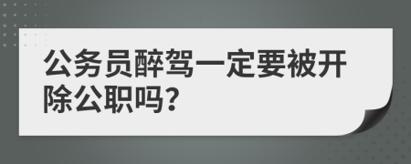 公务员醉驾一定要被开除公职吗？