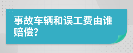 事故车辆和误工费由谁赔偿？