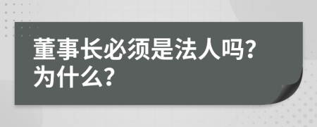 董事长必须是法人吗？为什么？