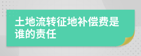 土地流转征地补偿费是谁的责任