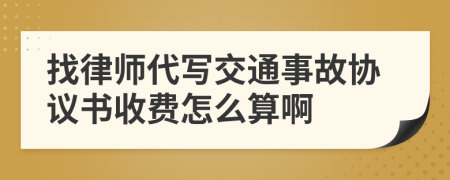 找律师代写交通事故协议书收费怎么算啊