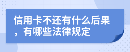 信用卡不还有什么后果，有哪些法律规定
