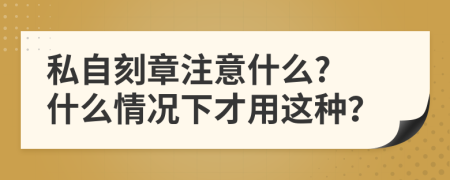 私自刻章注意什么? 什么情况下才用这种？