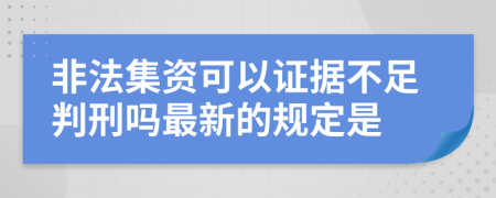 非法集资可以证据不足判刑吗最新的规定是