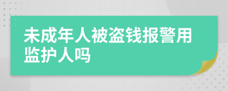 未成年人被盗钱报警用监护人吗