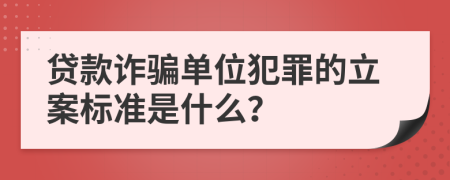 贷款诈骗单位犯罪的立案标准是什么？